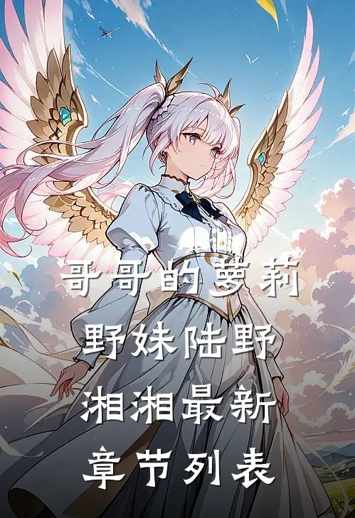 哥哥的萝莉野妹陆野湘湘最新章节列表