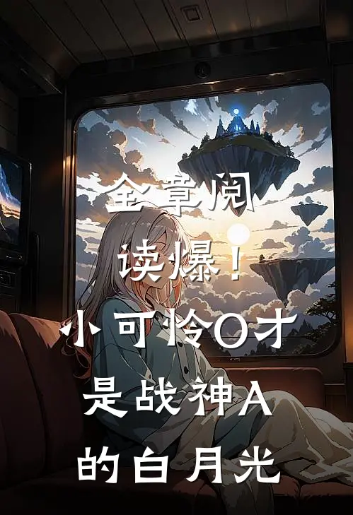 全章阅读爆！小可怜O才是战神A的白月光