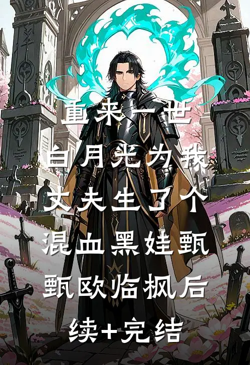 重来一世，白月光为我丈夫生了个混血黑娃甄甄欧临枫后续+完结