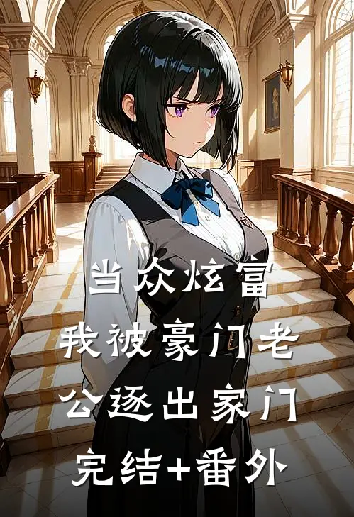 当众炫富，我被豪门老公逐出家门完结+番外
