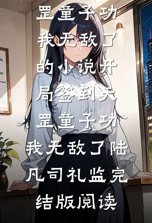 开局签到天罡童子功，我无敌了的小说开局签到天罡童子功，我无敌了陆凡司礼监完结版阅读