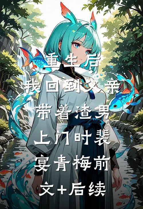 重生后，我回到父亲带着渣男上门时裴宴青梅前文+后续