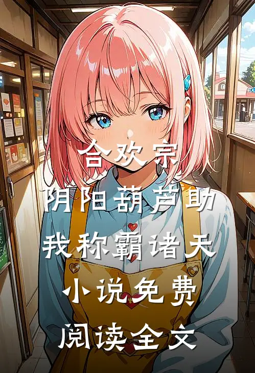 合欢宗：阴阳葫芦助我称霸诸天小说免费阅读全文