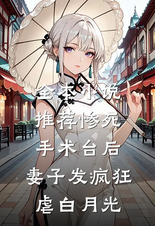 全本小说推荐惨死手术台后，妻子发疯狂虐白月光