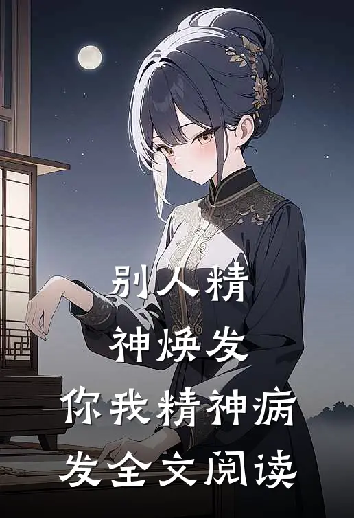 别人精神焕发，你我精神病发全文阅读
