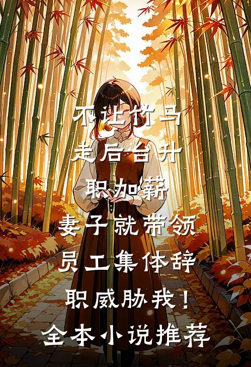 不让竹马走后台升职加薪，妻子就带领员工集体辞职威胁我！全本小说推荐
