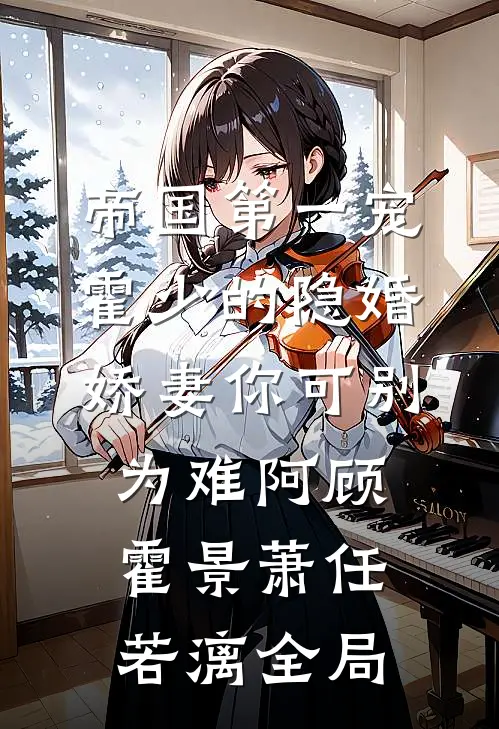 帝国第一宠：霍少的隐婚娇妻-你可别为难阿顾霍景萧任若漓全局