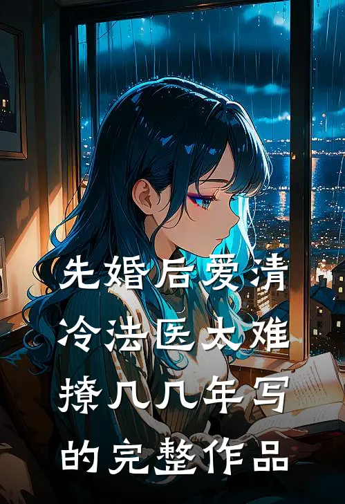 先婚后爱清冷法医太难撩几几年写的完整作品
