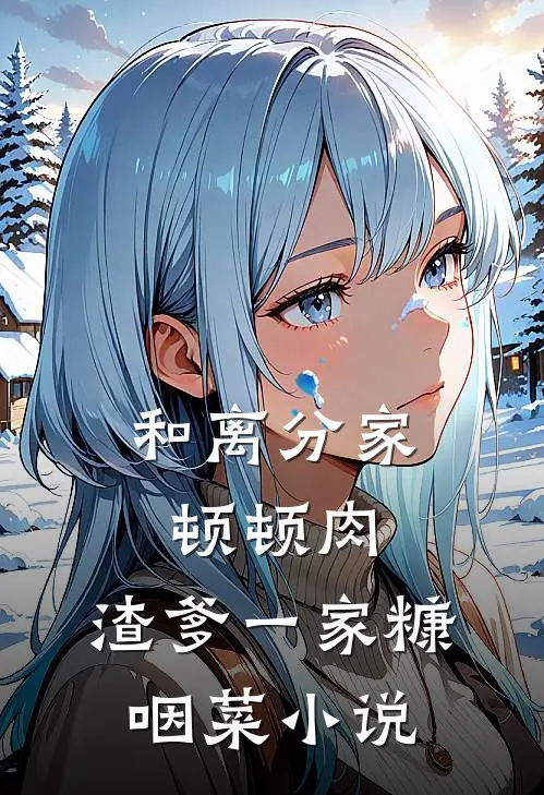 和离分家顿顿肉，渣爹一家糠咽菜小说