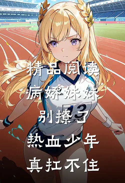 精品阅读病娇妹妹别撩了，热血少年真扛不住