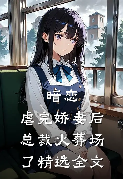 暗恋：虐完娇妻后，总裁火葬场了精选全文