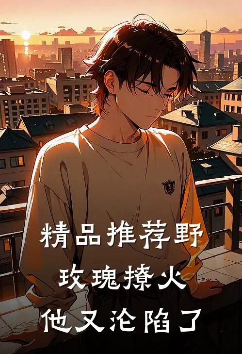 精品推荐野玫瑰撩火：他又沦陷了