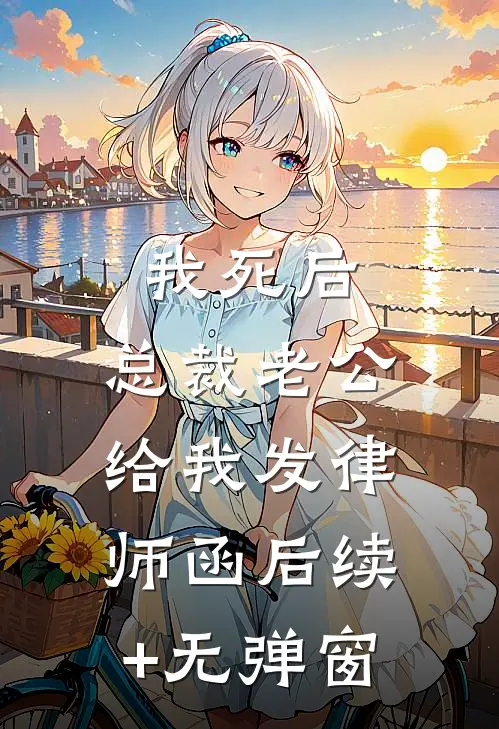 我死后，总裁老公给我发律师函后续+无弹窗