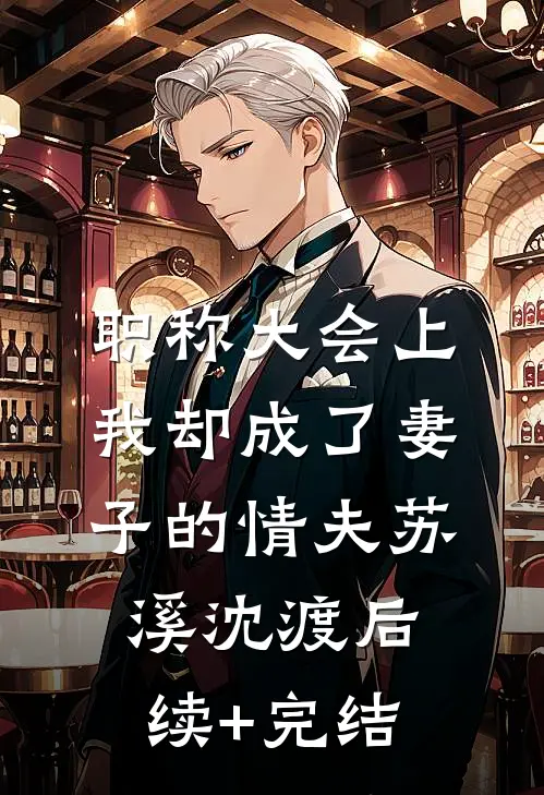 职称大会上，我却成了妻子的情夫苏溪沈渡后续+完结