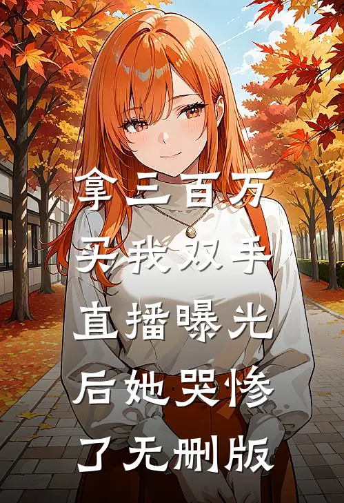 拿三百万买我双手，直播曝光后她哭惨了无删版