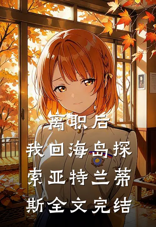 离职后，我回海岛探索亚特兰蒂斯全文完结