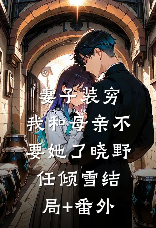 妻子装穷，我和母亲不要她了晓野任倾雪结局+番外