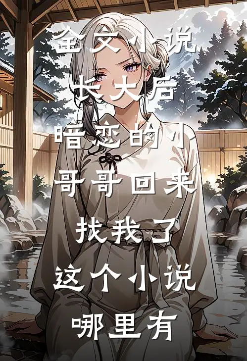 全文小说长大后,暗恋的小哥哥回来找我了,这个小说哪里有