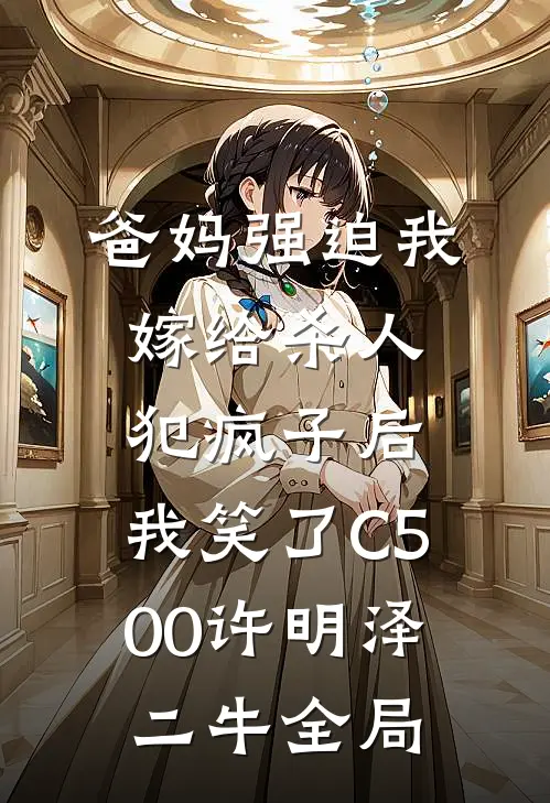 爸妈强迫我嫁给杀人犯疯子后，我笑了C500许明泽二牛全局