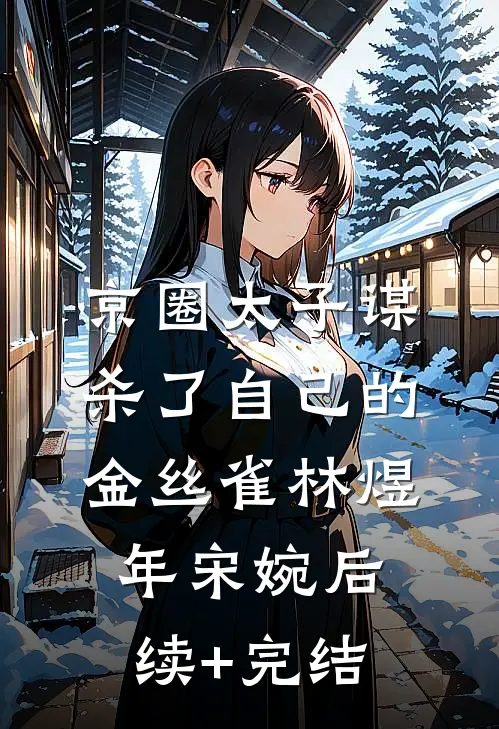 京圈太子谋杀了自己的金丝雀林煜年宋婉后续+完结