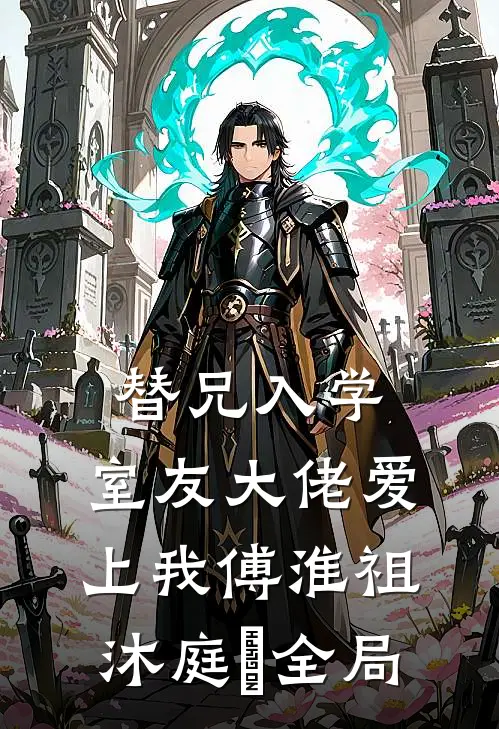 替兄入学，室友大佬爱上我傅淮祖沐庭祎全局