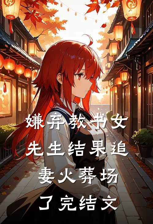 嫌弃教书女先生结果追妻火葬场了完结文
