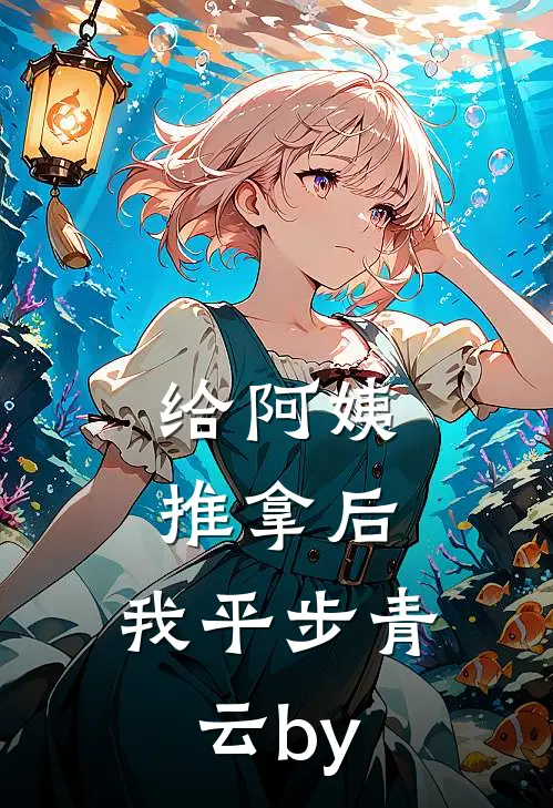 给阿姨推拿后，我平步青云by