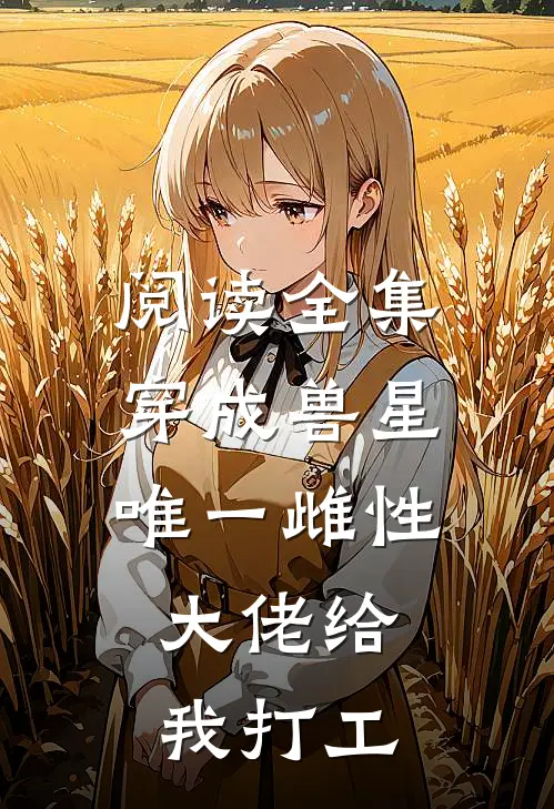 阅读全集穿成兽星唯一雌性，大佬给我打工