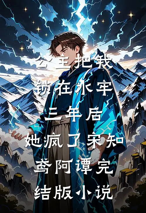 公主把我锁在水牢三年后，她疯了宋知鸢阿谭完结版小说