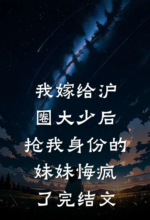 我嫁给沪圈大少后，抢我身份的妹妹悔疯了完结文