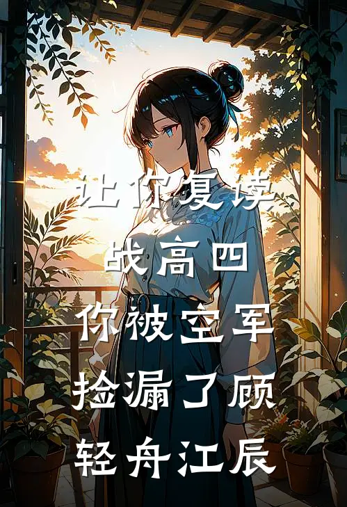 让你复读战高四，你被空军捡漏了顾轻舟江辰