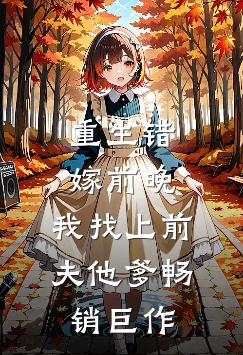 重生错嫁前晚，我找上前夫他爹畅销巨作