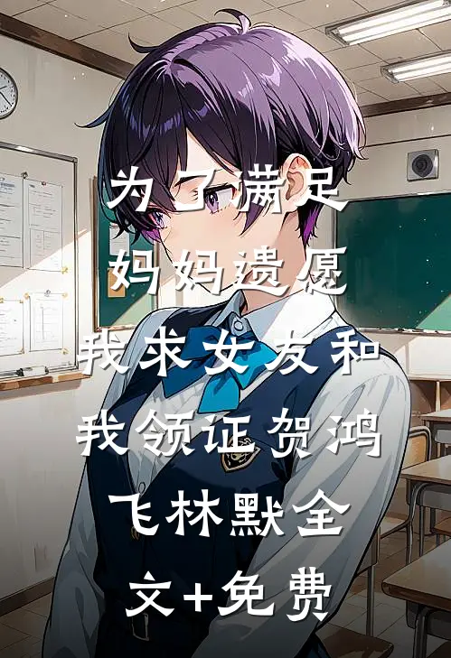 为了满足妈妈遗愿，我求女友和我领证贺鸿飞林默全文+免费