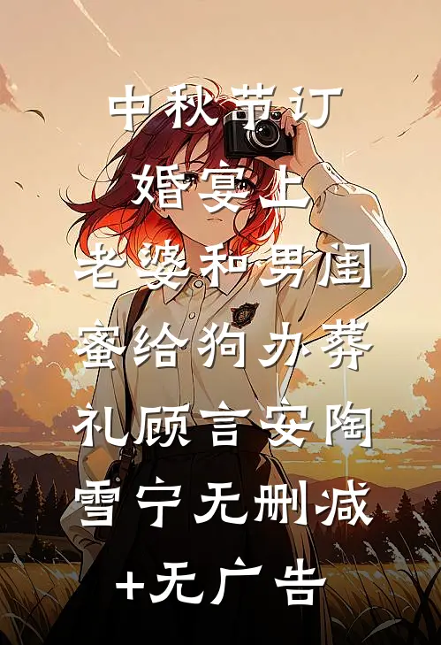 中秋节订婚宴上，老婆和男闺蜜给狗办葬礼顾言安陶雪宁无删减+无广告