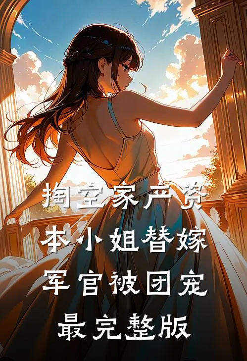 掏空家产资本小姐替嫁军官被团宠最完整版