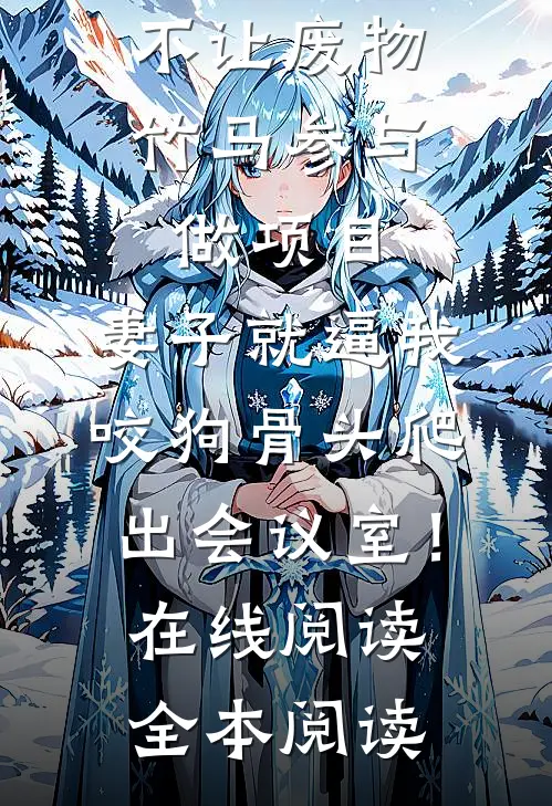 不让废物竹马参与做项目，妻子就逼我咬狗骨头爬出会议室！在线阅读全本阅读