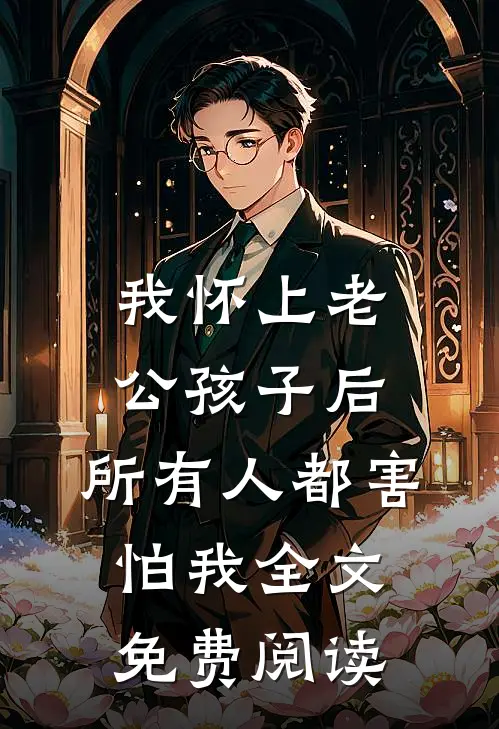 我怀上老公孩子后，所有人都害怕我全文免费阅读