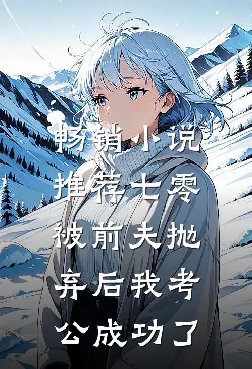 畅销小说推荐七零：被前夫抛弃后我考公成功了