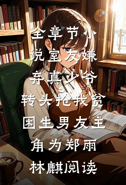 全章节小说室友嫌弃真少爷，转头抢我贫困生男友主角为郑雨林麒阅读