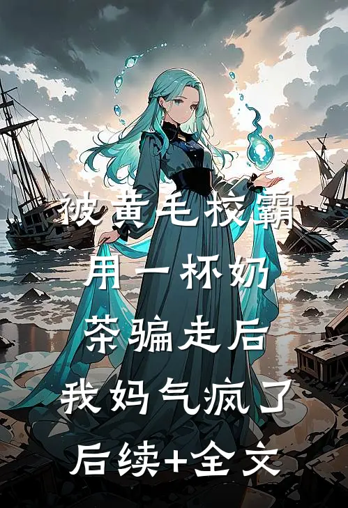 被黄毛校霸用一杯奶茶骗走后，我妈气疯了后续+全文