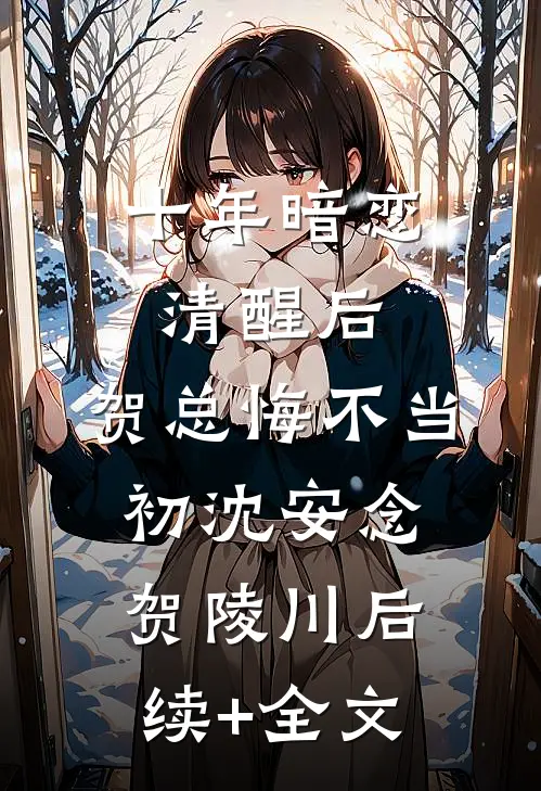 十年暗恋清醒后，贺总悔不当初沈安念贺陵川后续+全文