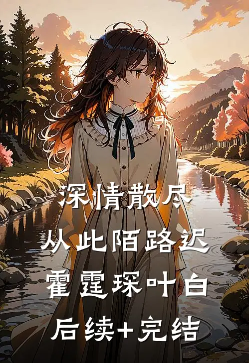 深情散尽，从此陌路迟霍霆琛叶白后续+完结