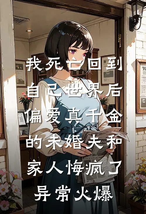 我死亡回到自己世界后，偏爱真千金的未婚夫和家人悔疯了异常火爆