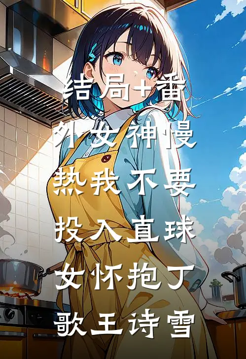 结局+番外女神慢热我不要，投入直球女怀抱丁歌王诗雪