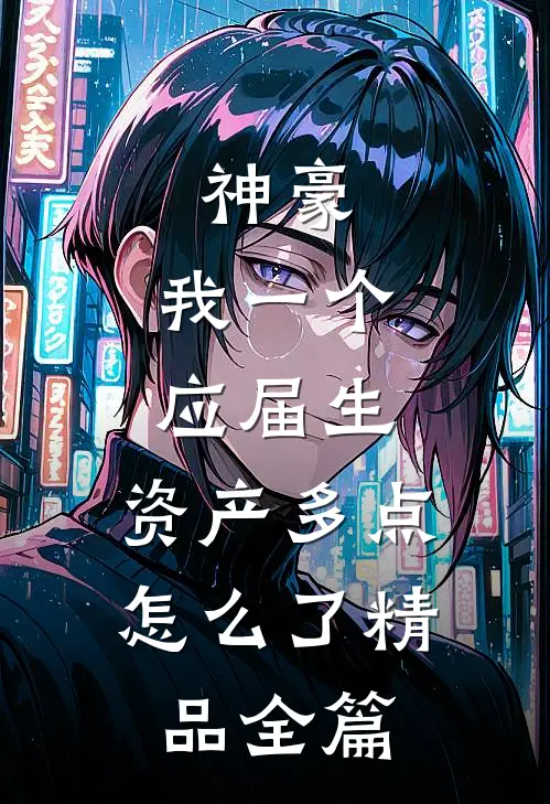 神豪：我一个应届生，资产多点怎么了精品全篇