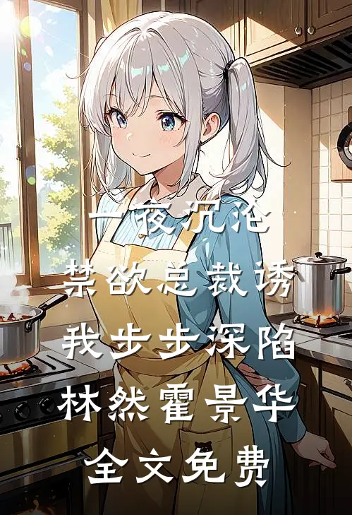 一夜沉沦，禁欲总裁诱我步步深陷林然霍景华全文免费