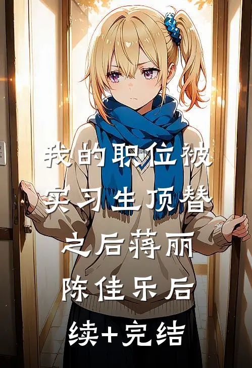 我的职位被实习生顶替之后蒋丽陈佳乐后续+完结