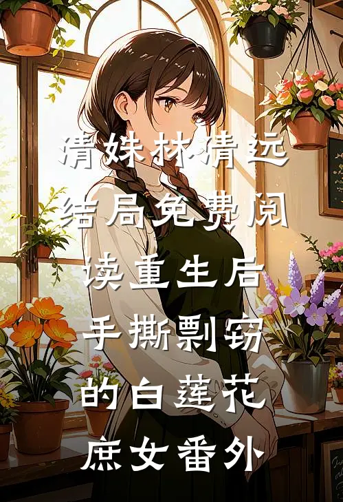 清姝林清远结局免费阅读重生后手撕剽窃的白莲花庶女番外