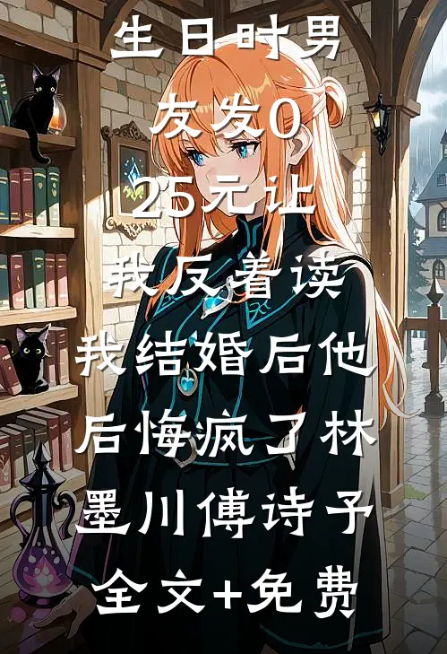 生日时男友发0.25元让我反着读，我结婚后他后悔疯了林墨川傅诗予全文+免费