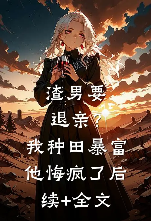 渣男要退亲？我种田暴富他悔疯了后续+全文